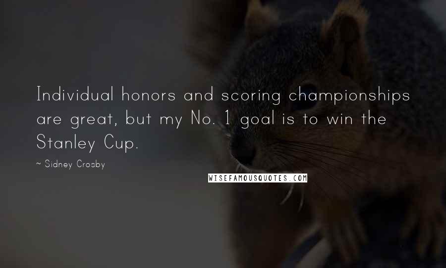 Sidney Crosby Quotes: Individual honors and scoring championships are great, but my No. 1 goal is to win the Stanley Cup.