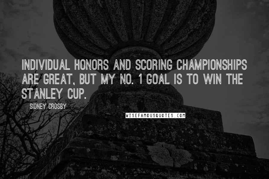 Sidney Crosby Quotes: Individual honors and scoring championships are great, but my No. 1 goal is to win the Stanley Cup.