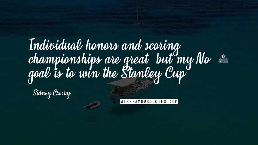 Sidney Crosby Quotes: Individual honors and scoring championships are great, but my No. 1 goal is to win the Stanley Cup.