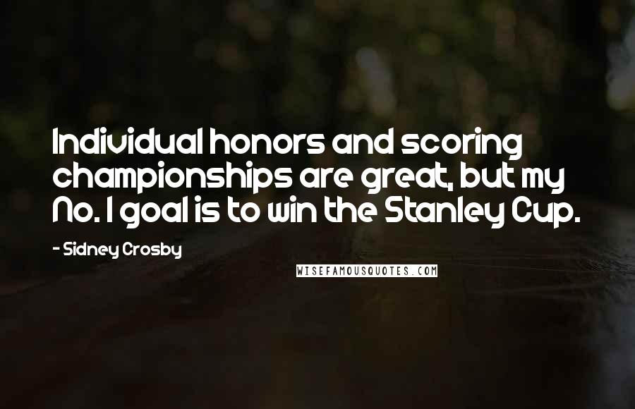 Sidney Crosby Quotes: Individual honors and scoring championships are great, but my No. 1 goal is to win the Stanley Cup.