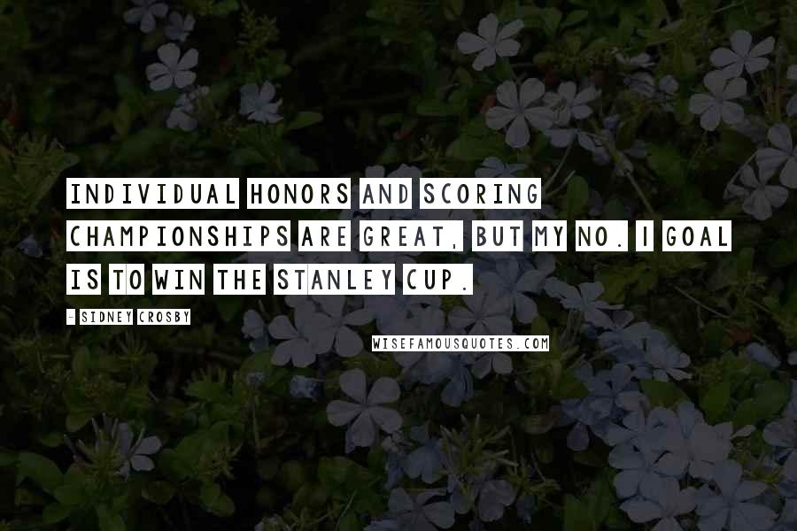 Sidney Crosby Quotes: Individual honors and scoring championships are great, but my No. 1 goal is to win the Stanley Cup.