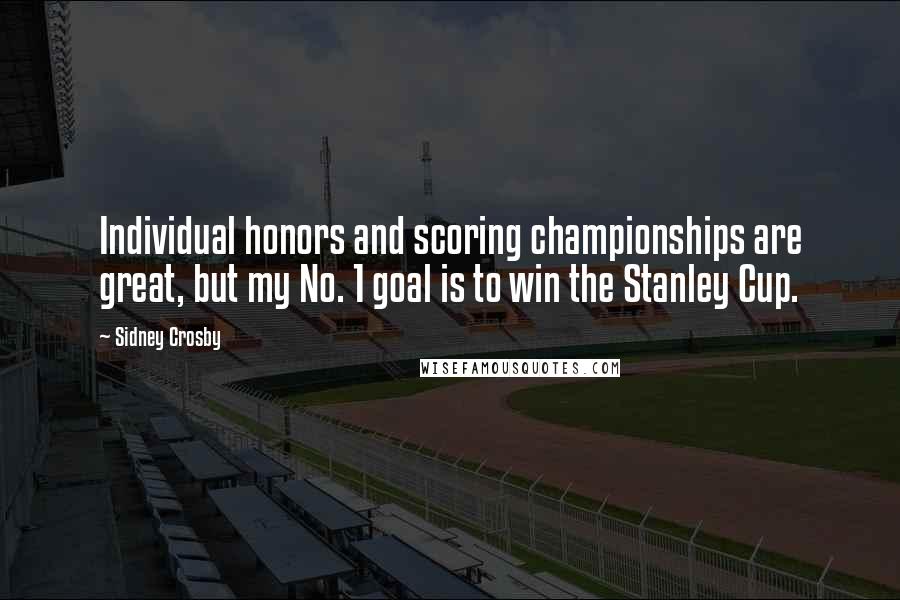 Sidney Crosby Quotes: Individual honors and scoring championships are great, but my No. 1 goal is to win the Stanley Cup.