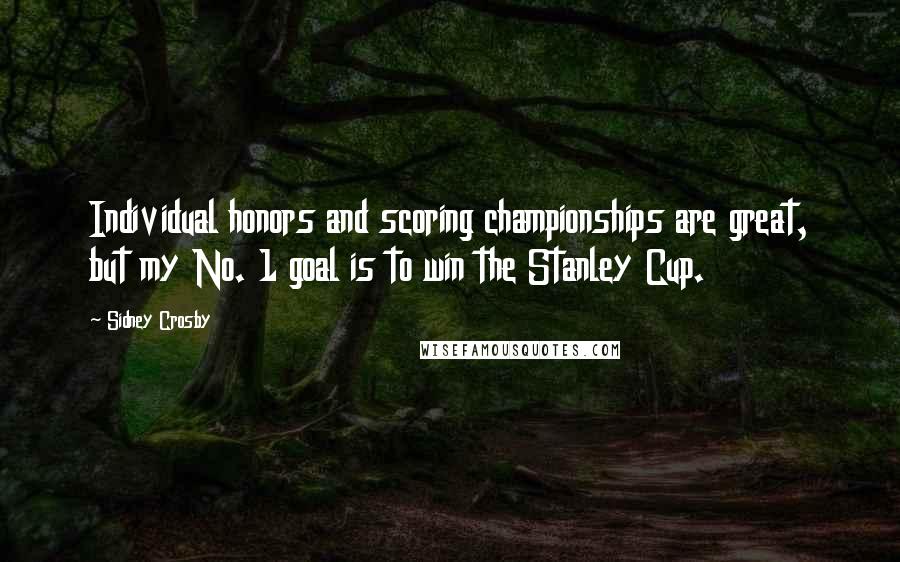 Sidney Crosby Quotes: Individual honors and scoring championships are great, but my No. 1 goal is to win the Stanley Cup.