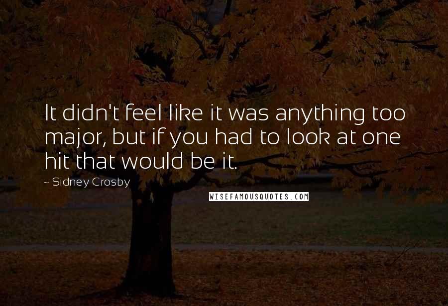 Sidney Crosby Quotes: It didn't feel like it was anything too major, but if you had to look at one hit that would be it.