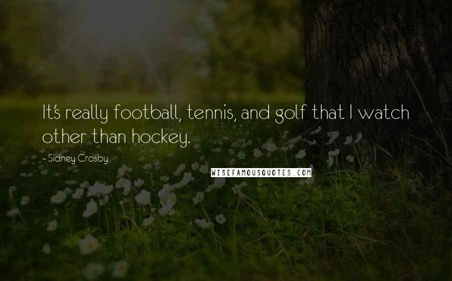 Sidney Crosby Quotes: It's really football, tennis, and golf that I watch other than hockey.