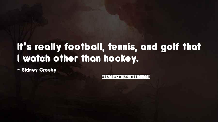 Sidney Crosby Quotes: It's really football, tennis, and golf that I watch other than hockey.
