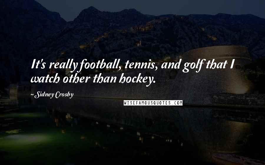 Sidney Crosby Quotes: It's really football, tennis, and golf that I watch other than hockey.