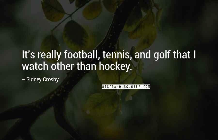 Sidney Crosby Quotes: It's really football, tennis, and golf that I watch other than hockey.