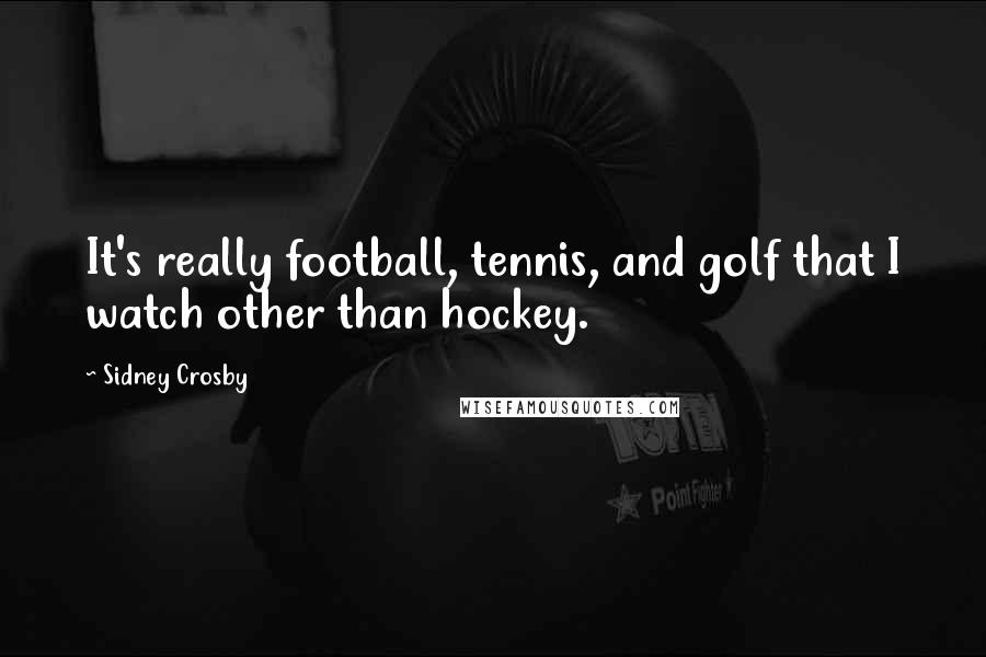 Sidney Crosby Quotes: It's really football, tennis, and golf that I watch other than hockey.