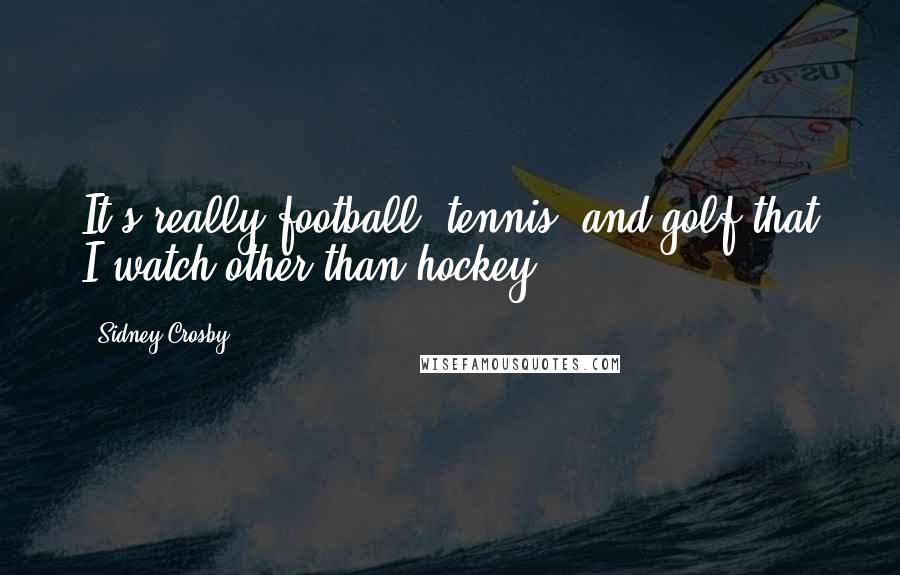 Sidney Crosby Quotes: It's really football, tennis, and golf that I watch other than hockey.