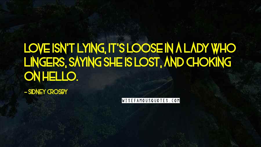 Sidney Crosby Quotes: Love isn't lying, it's loose in a lady who lingers, saying she is lost, and choking on hello.