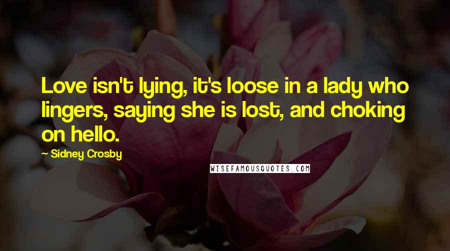 Sidney Crosby Quotes: Love isn't lying, it's loose in a lady who lingers, saying she is lost, and choking on hello.