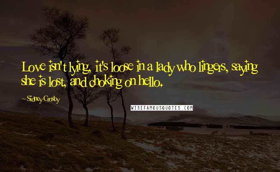 Sidney Crosby Quotes: Love isn't lying, it's loose in a lady who lingers, saying she is lost, and choking on hello.