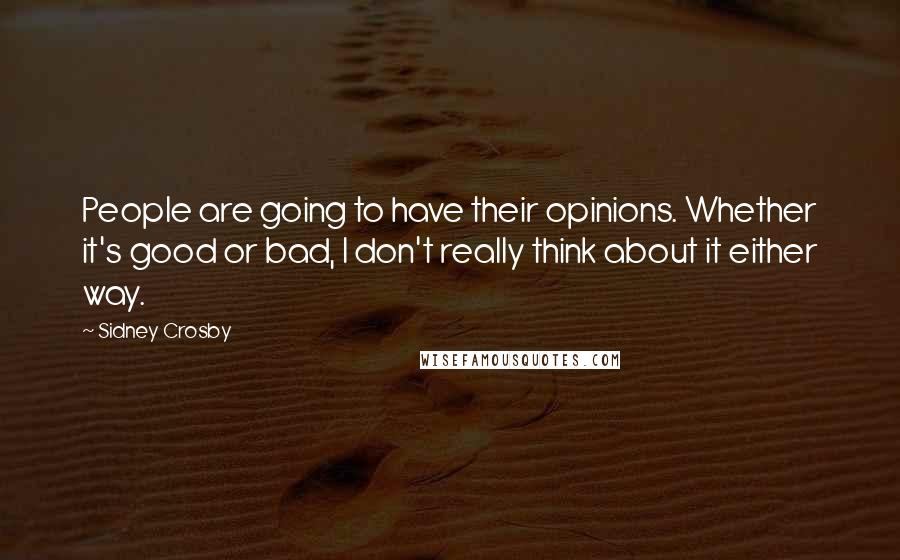 Sidney Crosby Quotes: People are going to have their opinions. Whether it's good or bad, I don't really think about it either way.