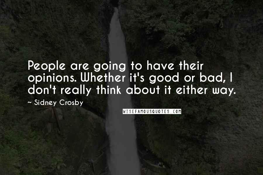 Sidney Crosby Quotes: People are going to have their opinions. Whether it's good or bad, I don't really think about it either way.