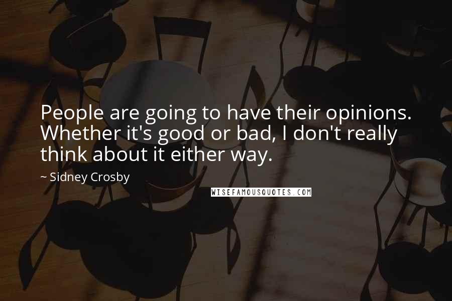 Sidney Crosby Quotes: People are going to have their opinions. Whether it's good or bad, I don't really think about it either way.