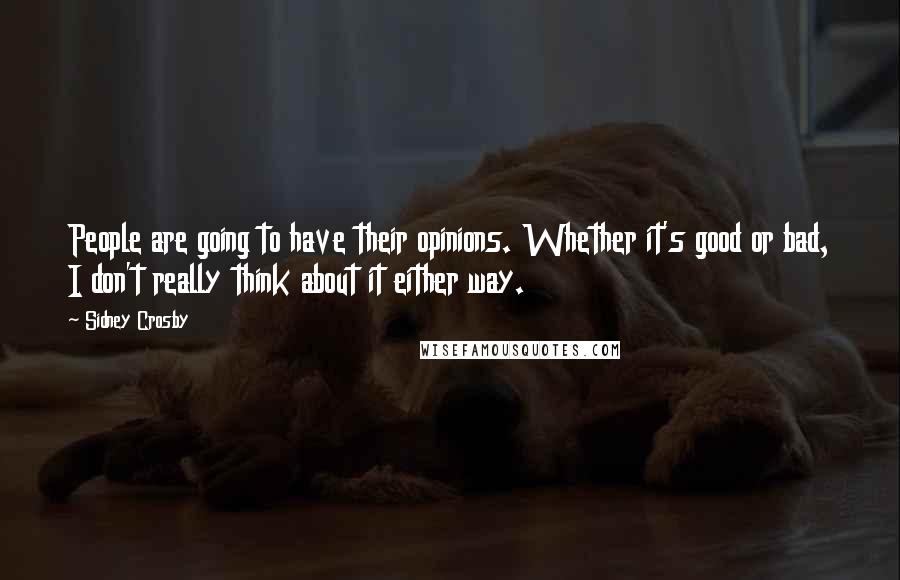 Sidney Crosby Quotes: People are going to have their opinions. Whether it's good or bad, I don't really think about it either way.