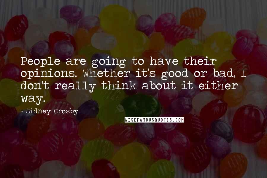 Sidney Crosby Quotes: People are going to have their opinions. Whether it's good or bad, I don't really think about it either way.