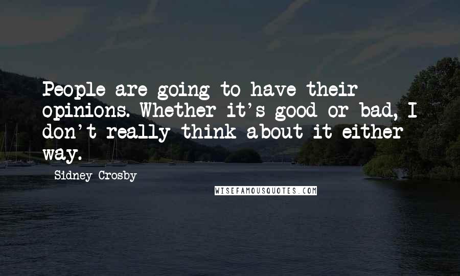 Sidney Crosby Quotes: People are going to have their opinions. Whether it's good or bad, I don't really think about it either way.