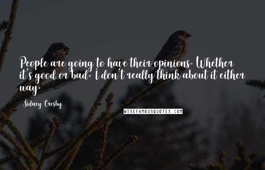 Sidney Crosby Quotes: People are going to have their opinions. Whether it's good or bad, I don't really think about it either way.