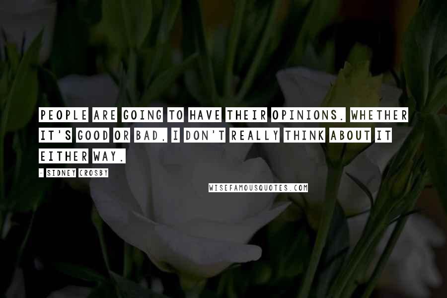 Sidney Crosby Quotes: People are going to have their opinions. Whether it's good or bad, I don't really think about it either way.