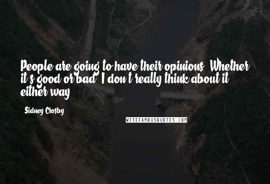 Sidney Crosby Quotes: People are going to have their opinions. Whether it's good or bad, I don't really think about it either way.