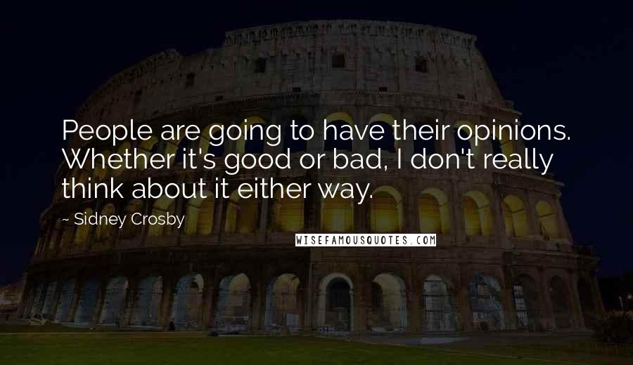 Sidney Crosby Quotes: People are going to have their opinions. Whether it's good or bad, I don't really think about it either way.