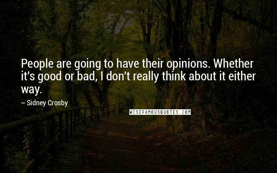 Sidney Crosby Quotes: People are going to have their opinions. Whether it's good or bad, I don't really think about it either way.