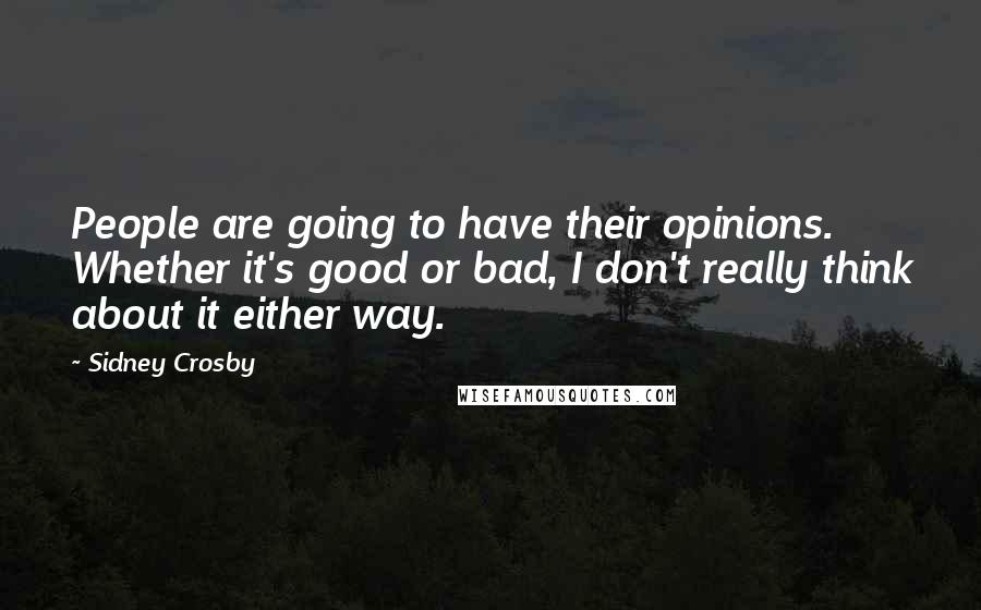 Sidney Crosby Quotes: People are going to have their opinions. Whether it's good or bad, I don't really think about it either way.