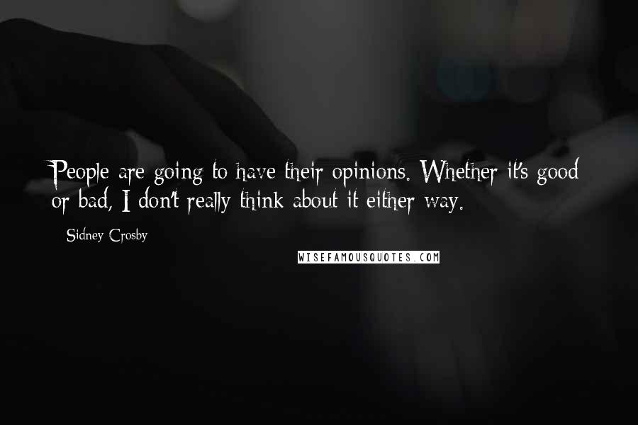 Sidney Crosby Quotes: People are going to have their opinions. Whether it's good or bad, I don't really think about it either way.