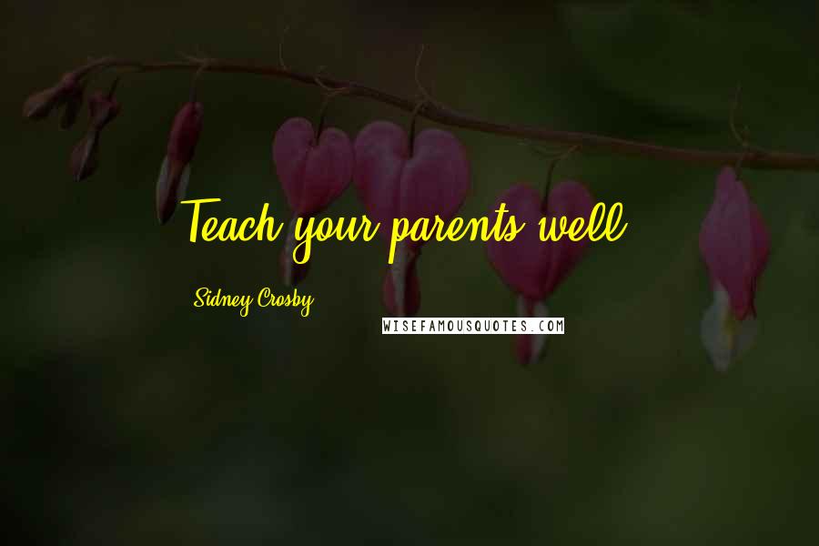 Sidney Crosby Quotes: Teach your parents well.