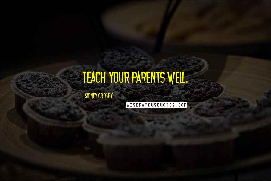 Sidney Crosby Quotes: Teach your parents well.