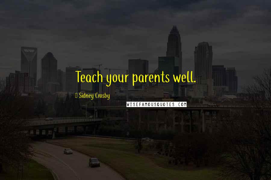 Sidney Crosby Quotes: Teach your parents well.