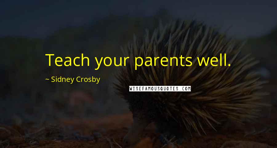 Sidney Crosby Quotes: Teach your parents well.