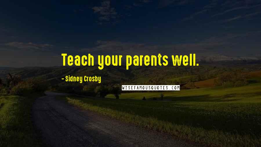 Sidney Crosby Quotes: Teach your parents well.