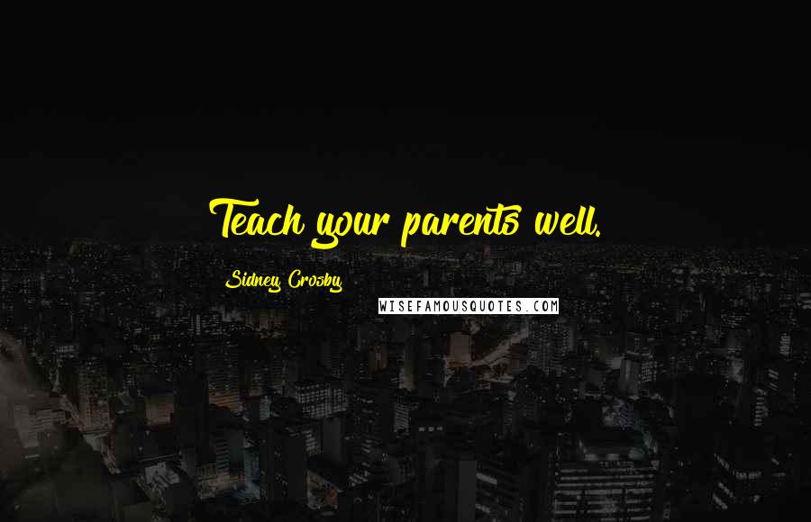 Sidney Crosby Quotes: Teach your parents well.