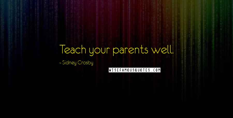 Sidney Crosby Quotes: Teach your parents well.