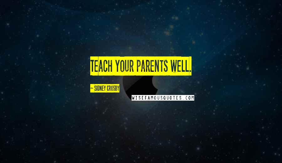 Sidney Crosby Quotes: Teach your parents well.