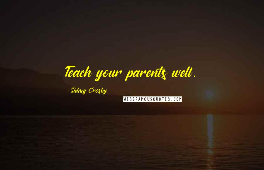 Sidney Crosby Quotes: Teach your parents well.