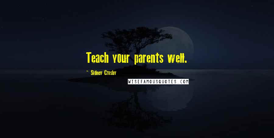 Sidney Crosby Quotes: Teach your parents well.