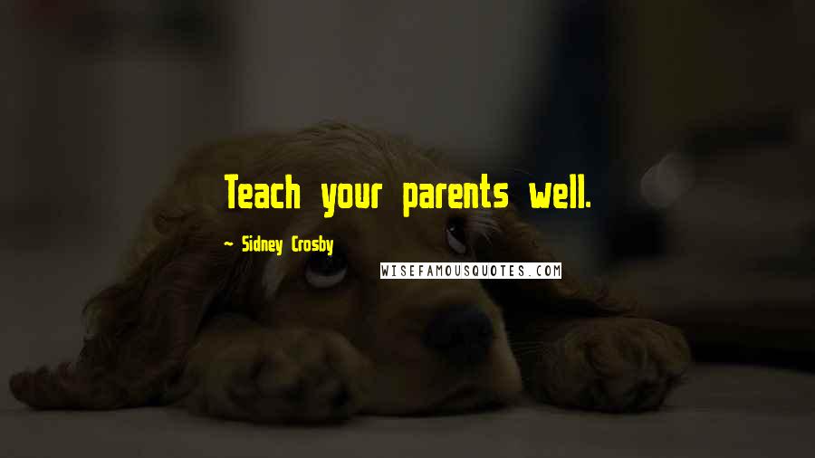 Sidney Crosby Quotes: Teach your parents well.