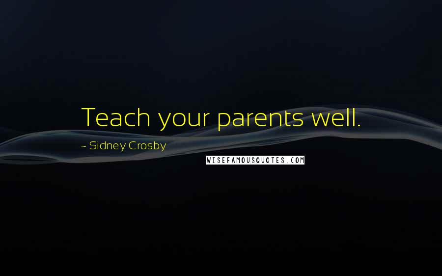 Sidney Crosby Quotes: Teach your parents well.