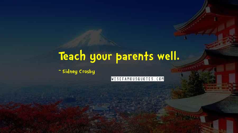 Sidney Crosby Quotes: Teach your parents well.