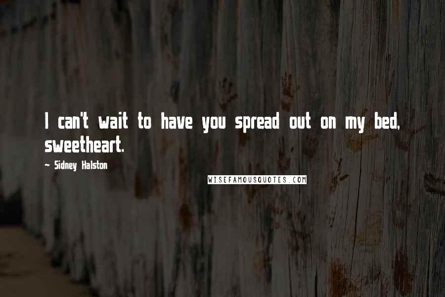 Sidney Halston Quotes: I can't wait to have you spread out on my bed, sweetheart.