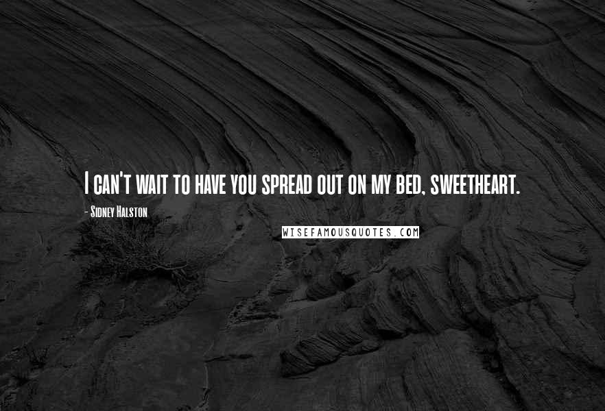 Sidney Halston Quotes: I can't wait to have you spread out on my bed, sweetheart.