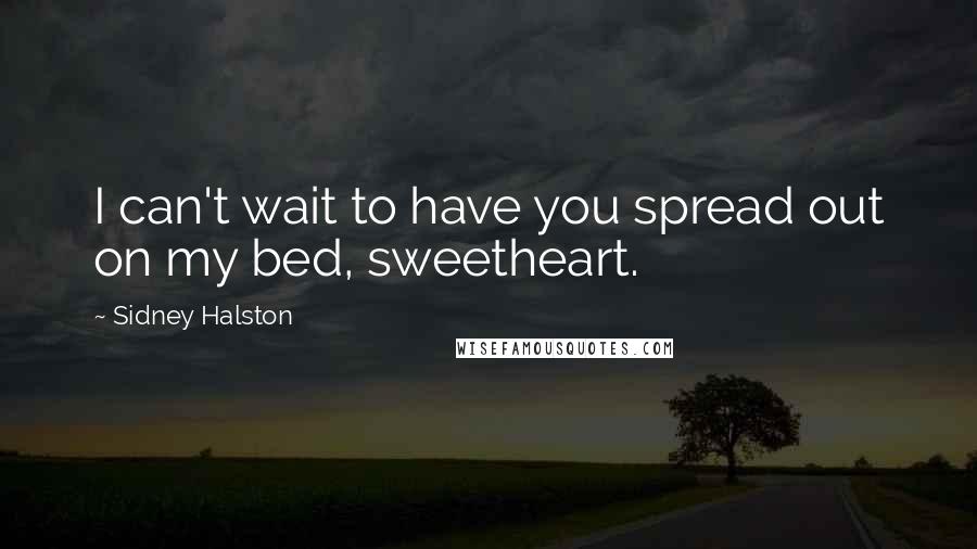 Sidney Halston Quotes: I can't wait to have you spread out on my bed, sweetheart.