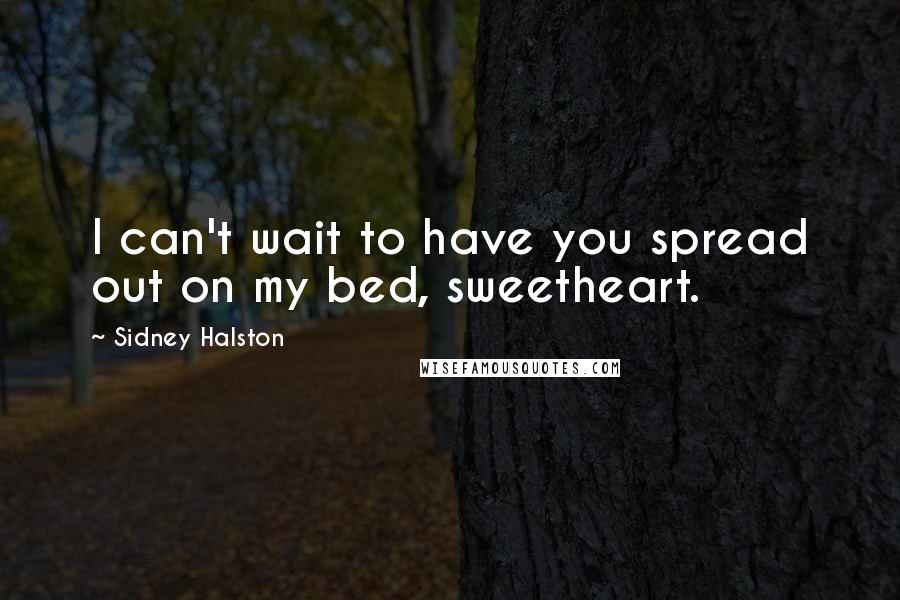 Sidney Halston Quotes: I can't wait to have you spread out on my bed, sweetheart.