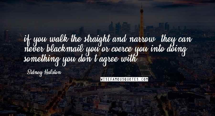 Sidney Halston Quotes: if you walk the straight and narrow, they can never blackmail you or coerce you into doing something you don't agree with.