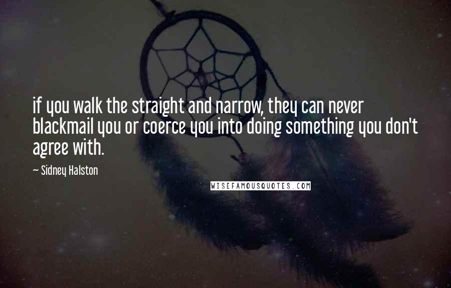 Sidney Halston Quotes: if you walk the straight and narrow, they can never blackmail you or coerce you into doing something you don't agree with.