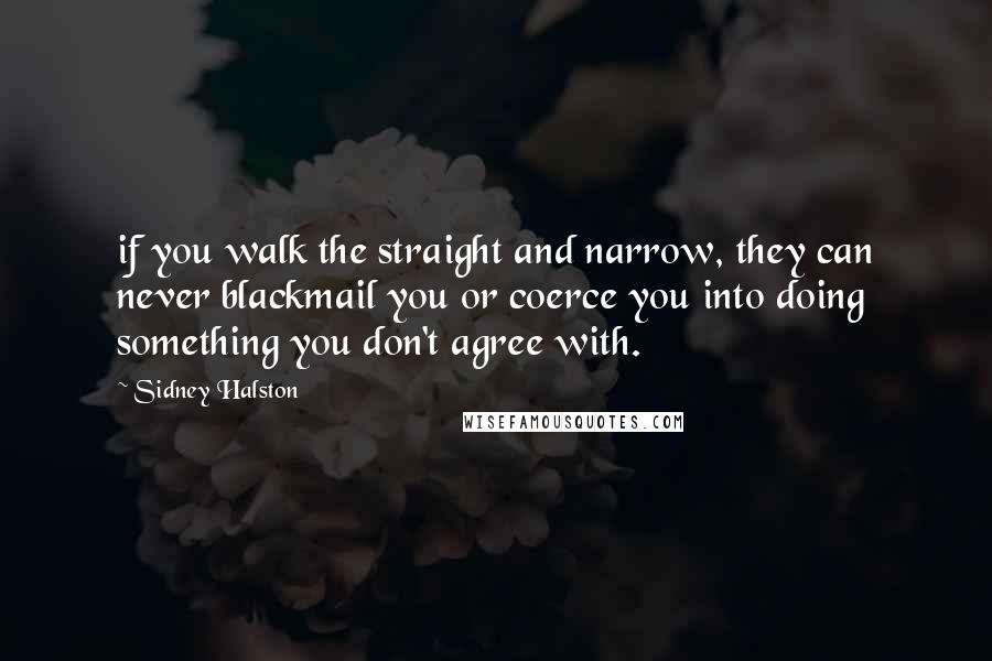 Sidney Halston Quotes: if you walk the straight and narrow, they can never blackmail you or coerce you into doing something you don't agree with.